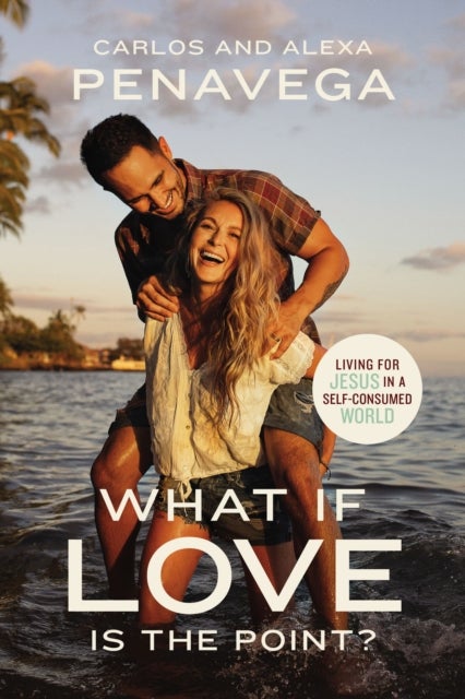 What If Love Is the Point? - Living for Jesus in a Self-Consumed World