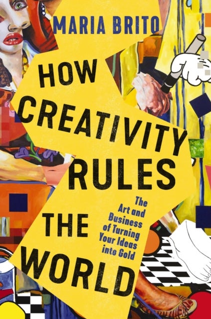 How Creativity Rules the World - The Art and Business of Turning Your Ideas into Gold