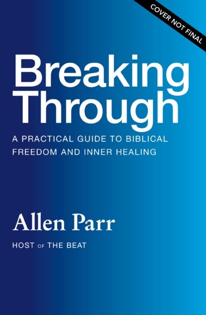 Breaking Through - A Practical Guide to Biblical Freedom and Inner Healing