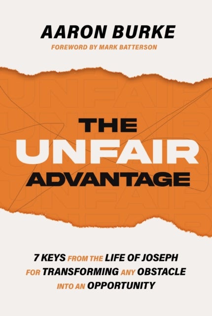 The Unfair Advantage - 7 Keys from the Life of Joseph for Transforming Any Obstacle into an Opportunity