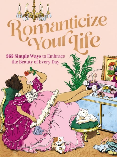 Romanticize Your Life - 365 Simple Ways to Embrace the Beauty of Every Day (A Self-Care Guide to Greater Contentment, Inspiration, Purpose, Affirmation, and Personal Growth)