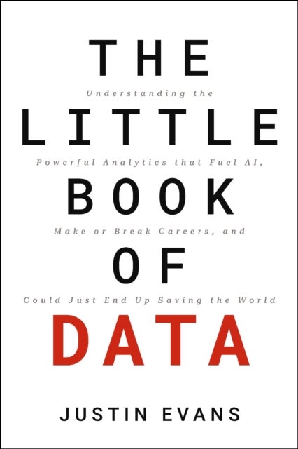 The Little Book of Data - Understanding the Powerful Analytics that Fuel AI, Make or Break Careers, and Could Just End Up Saving the World