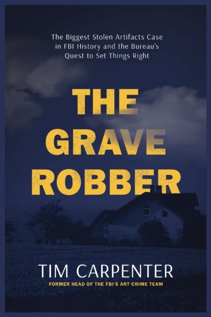 The Grave Robber - The Biggest Stolen Artifacts Case in FBI History and the Bureau’s Quest to Set Things Right