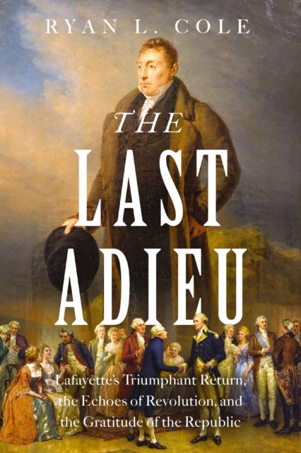 The Last Adieu - Lafayette’s Triumphant Return, the Echoes of Revolution, and the Gratitude of the Republic