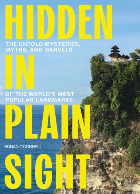 Hidden in Plain Sight - The Untold Mysteries, Myths, and Marvels of the World's Most Popular Landmarks