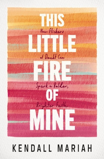 This Little Fire of Mine - How Flickers of Doubt Can Spark a Bolder, Brighter Faith