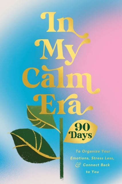 In My Calm Era - 90 Days to Organize Your Emotions, Stress Less, and Connect Back to You