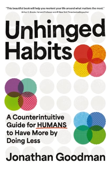 Unhinged Habits - A Counterintuitive Guide for Humans to Have More by Doing Less