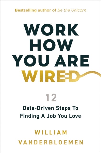 Work How You Are Wired - 12 Data-Driven Steps to Finding a Job You Love