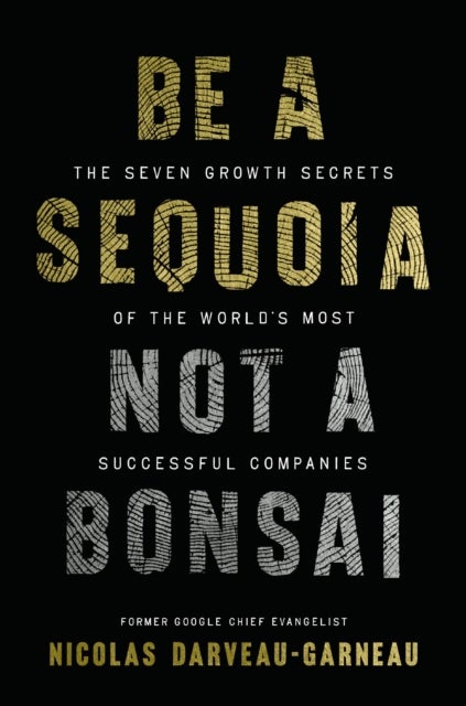 Be a Sequoia, Not a Bonsai - The Seven Growth Secrets of the World’s Most Successful Companies