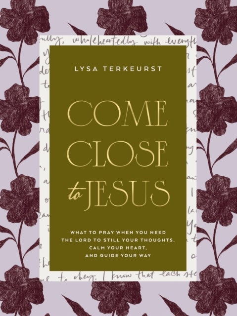 Come Close to Jesus - What to Pray When You Need the Lord to Still Your Thoughts, Calm Your Heart, and Guide Your Way