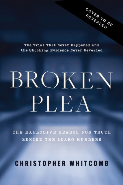 Broken Plea - The Explosive Search for Truth Behind the Idaho Murders