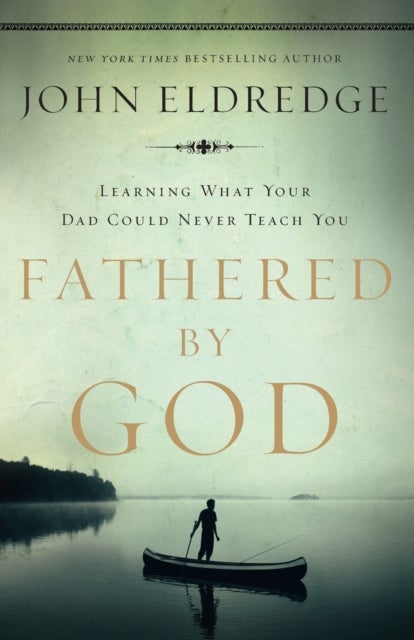 Fathered by God - Learning What Your Dad Could Never Teach You (Embark on the Path to Authentic Manhood and Discover the True Meaning of Masculinity) - The Perfect Gift for Young Men and New Fathers