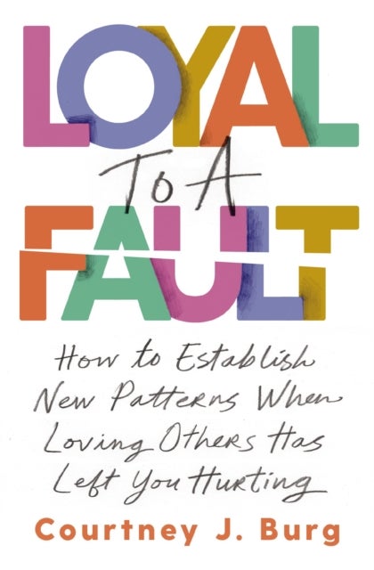 Loyal to a Fault - How to Establish New Patterns When Loving Others Has Left You Hurting