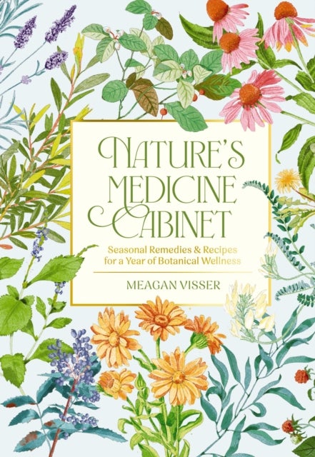 Nature's Medicine Cabinet - Seasonal Recipes and   Remedies for a Year of Botanical Wellness