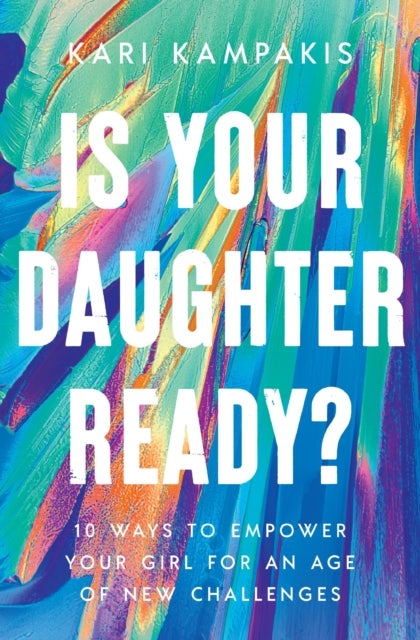 Is Your Daughter Ready? - 10 Ways to Empower Your Girl for an Age of New Challenges