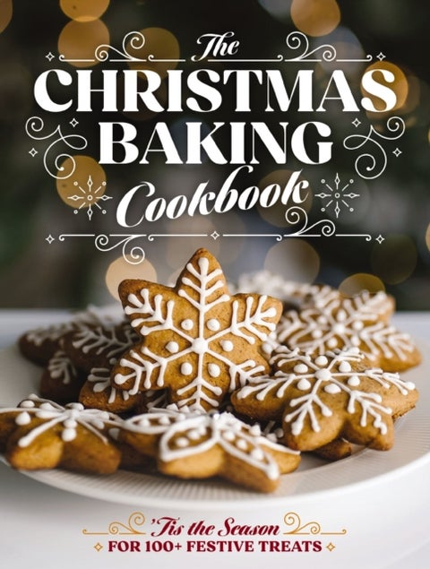 The Christmas Baking Cookbook - ’Tis the Season for 100+ Festive Treats