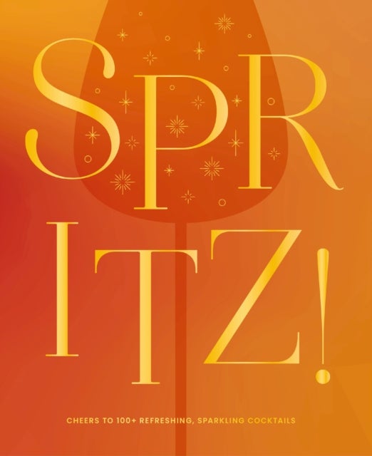 Spritz! - Cheers to 100+ Refreshing, Sparkling Cocktails