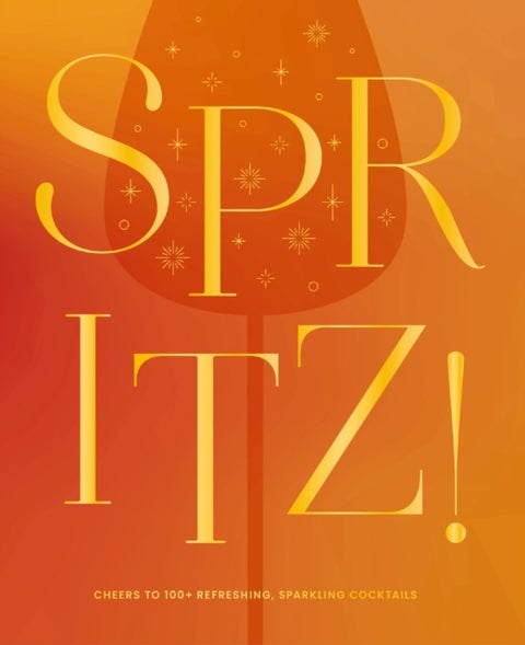 Spritz! - Cheers to 100+ Refreshing, Sparkling Cocktails