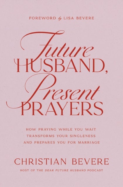 Future Husband, Present Prayers - How Praying While You Wait Transforms Your Singleness and Prepares You for Marriage