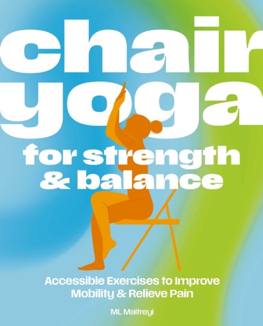 Chair Yoga for Strength and   Balance - Accessible Exercises to Improve Mobility and Relieve Pain