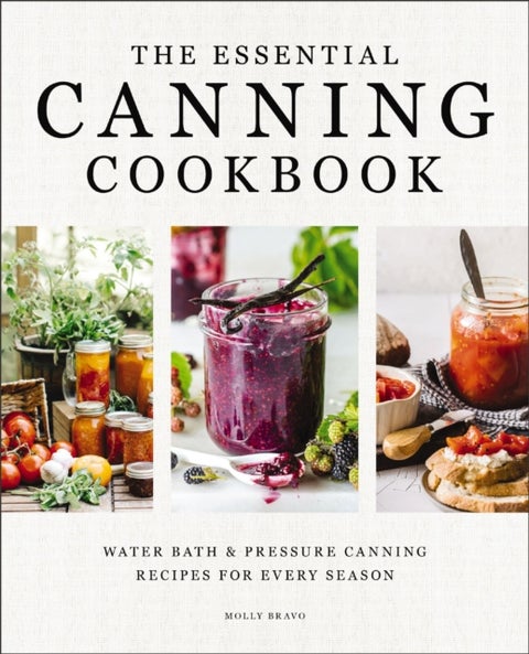 The Essential Canning Cookbook - Water Bath and Pressure Canning Recipes for Every Season