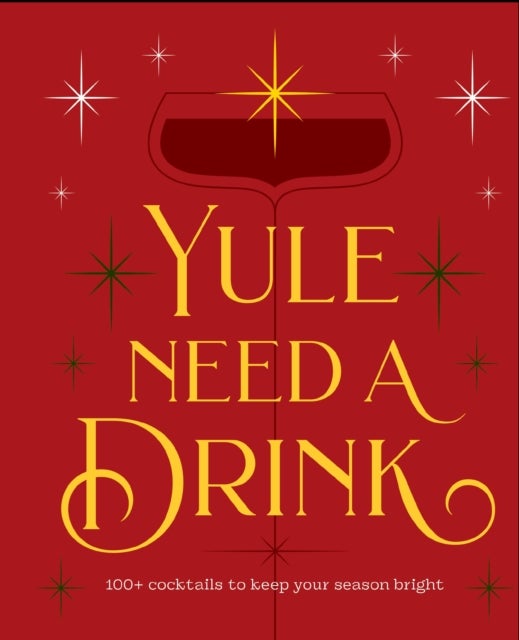 Yule Need a Drink - 100+ Cocktails to Keep Your Season Bright