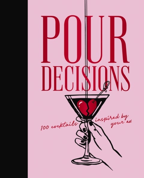 Pour Decisions - 100 Cocktails Inspired by Your Ex