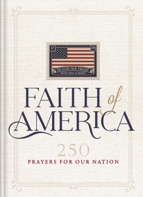 Faith of America - 250 Prayers for our Nation&nbsp;(Celebrating 250 years of the United States of America's History – includes the Declaration of Independence, Constitution, and   Bill of Rights)