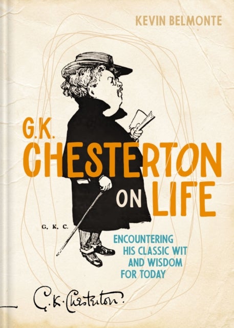 G. K. Chesterton on Life - Encountering His Classic Wit and Wisdom for Today