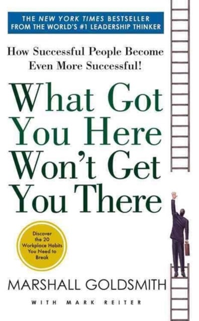 What Got You Here Won't Get You There - How Successful People Become Even More Successful