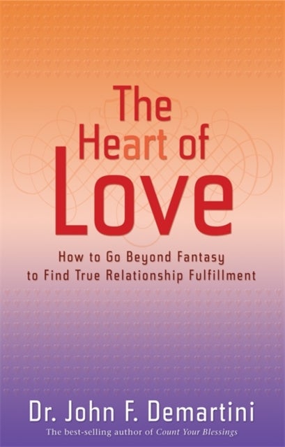 The Heart of Love - How to Go Beyond Fantasy to Find True Relationship Fulfillment