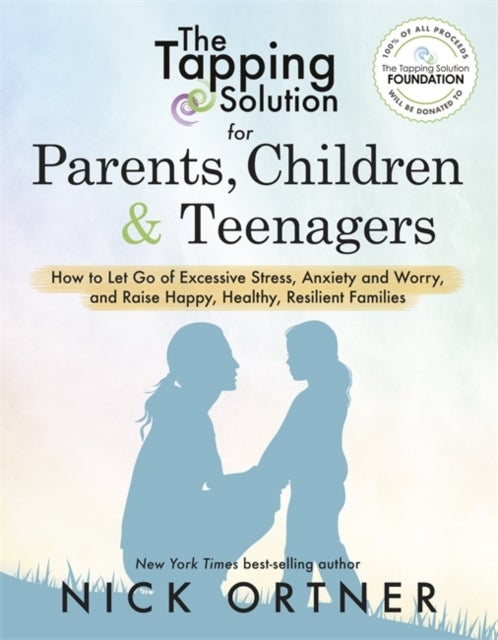 The Tapping Solution for Parents, Children & Teenagers - How to Let Go of Excessive Stress, Anxiety and Worry and Raise Happy, Healthy, Resilient Families