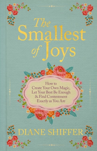 The Smallest of Joys - How to Create Your Own Magic, Let Your Best Be Enough & Find Contentment Exactly as You Are