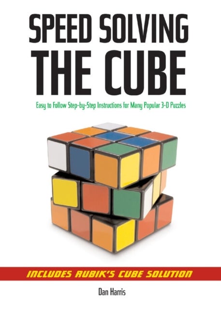 Speedsolving the Cube - Easy-to-Follow, Step-by-Step Instructions for Many Popular 3-D Puzzles
