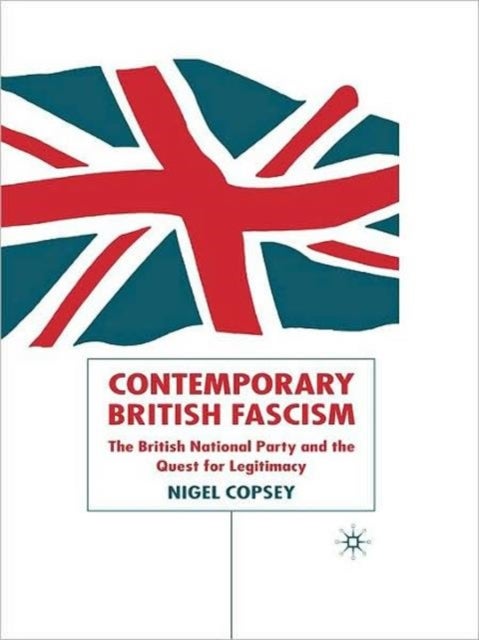 Contemporary British Fascism - The British National Party and the Quest for Legitimacy