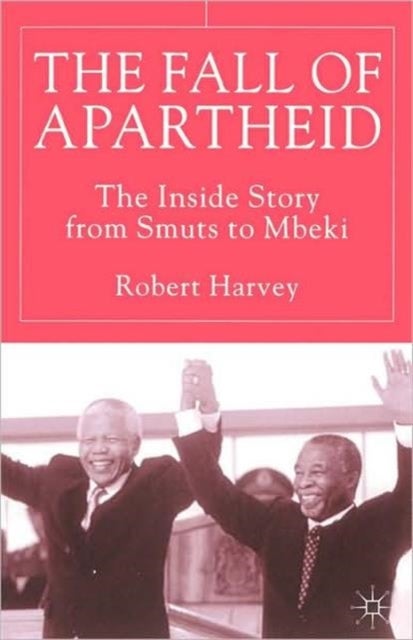 The Fall of Apartheid - The Inside Story from Smuts to Mbeki