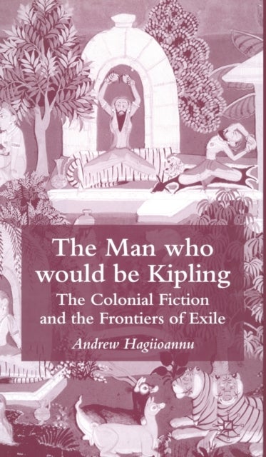 The Man Who Would Be Kipling - The Colonial Fiction and the Frontiers of Exile