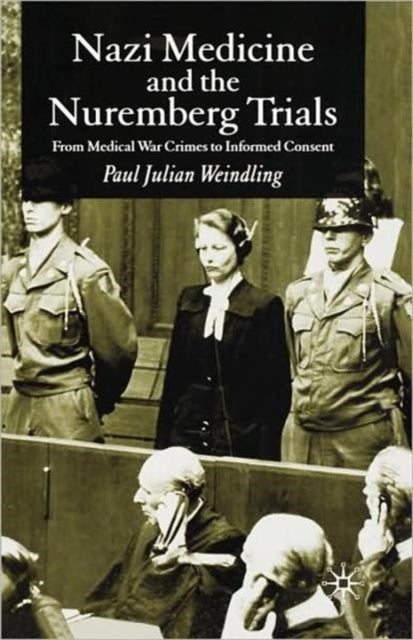 Nazi Medicine and the Nuremberg Trials - From Medical Warcrimes to Informed Consent