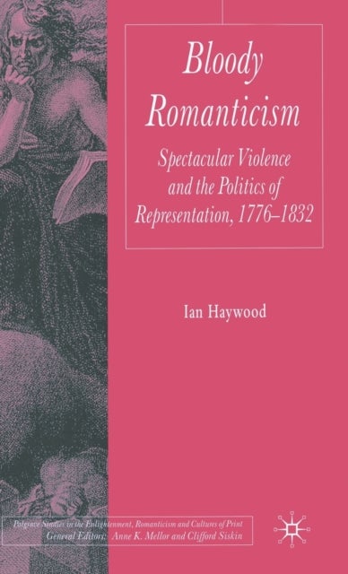 Bloody Romanticism - Spectacular Violence and the Politics of Representation, 1776-1832