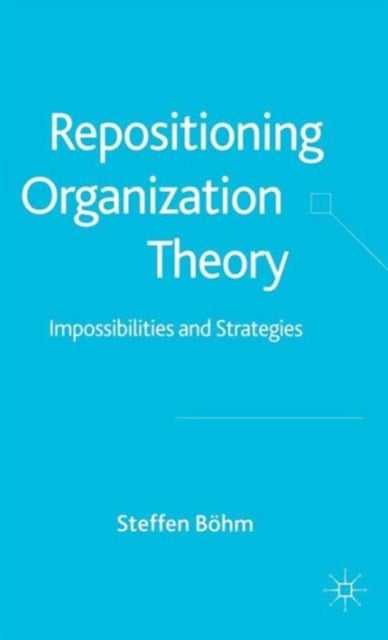 Repositioning Organization Theory - Impossibilities and Strategies