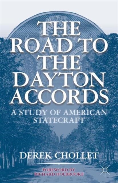 The Road to the Dayton Accords - A Study of American Statecraft