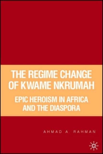 The Regime Change of Kwame Nkrumah - Epic Heroism in Africa and the Diaspora