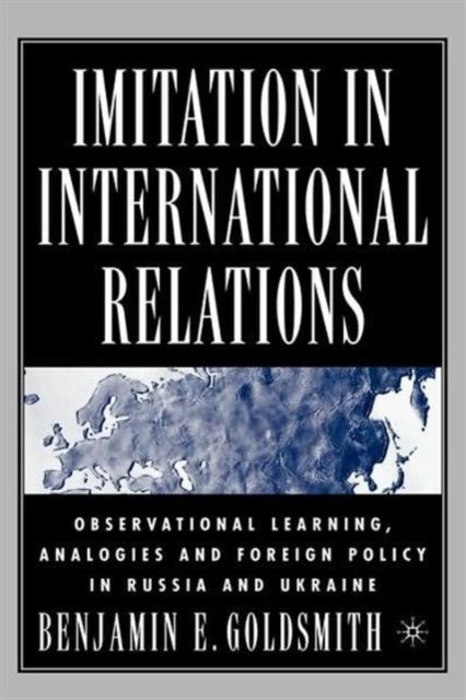 Imitation in International Relations - Observational Learning, Analogies and Foreign Policy in Russia and Ukraine