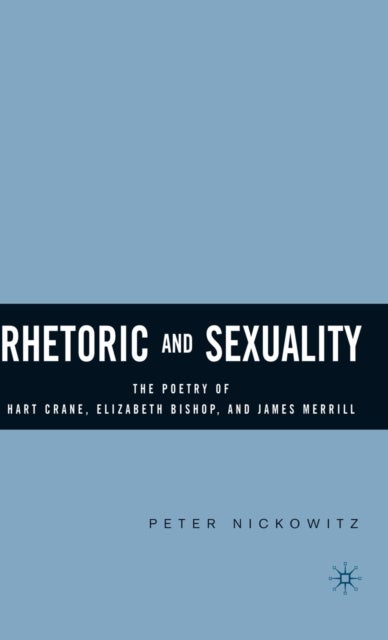 Rhetoric and Sexuality - The Poetry of Hart Crane, Elizabeth Bishop, and James Merrill