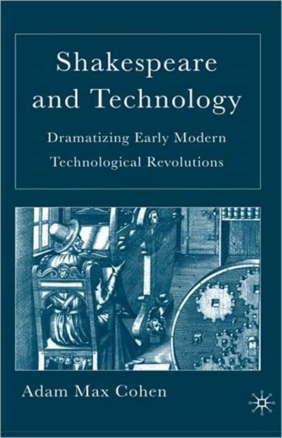 Shakespeare and Technology - Dramatizing Early Modern Technological Revolutions
