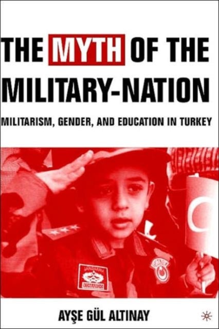 The Myth of the Military-Nation - Militarism, Gender, and Education in Turkey