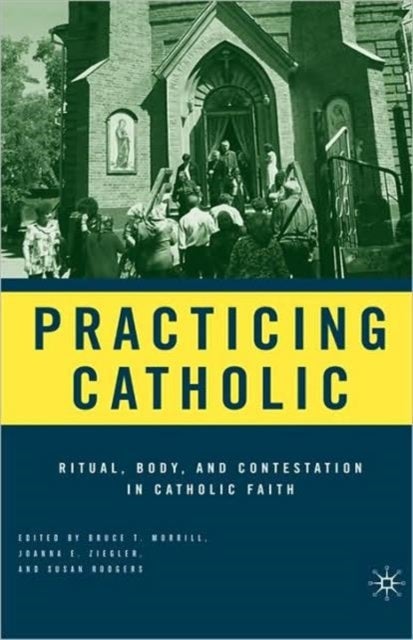 Practicing Catholic - Ritual, Body, and Contestation in Catholic Faith
