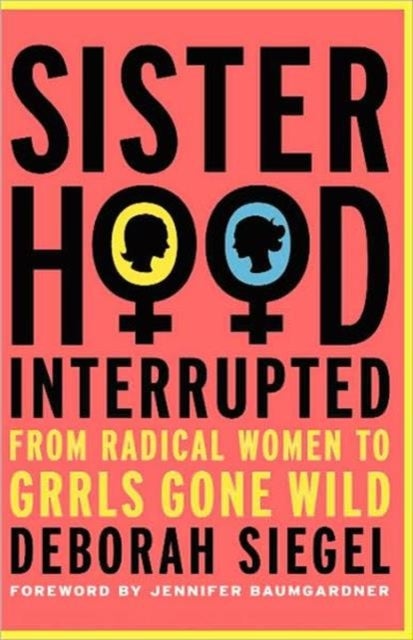 Sisterhood, Interrupted - From Radical Women to Grrls Gone Wild