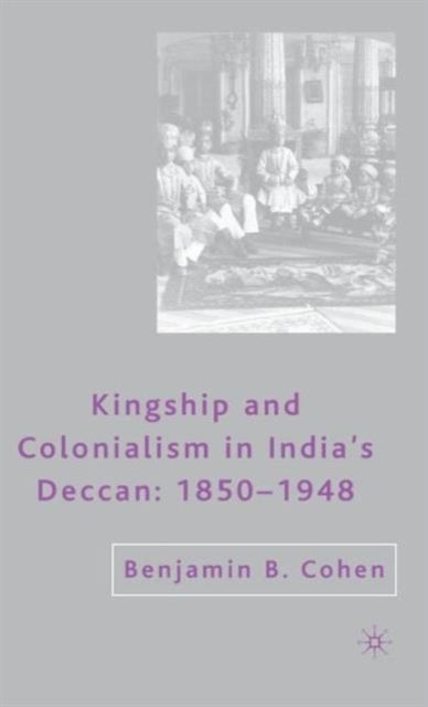 Kingship and Colonialism in India’s Deccan 1850–1948